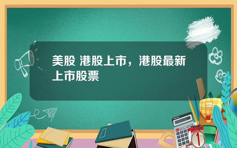 美股 港股上市，港股最新上市股票